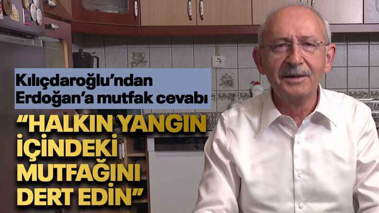 Kılıçdaroğlu’ndan Erdoğan’a mutfak cevabı “Halkın yangın içindeki mutfağını dert edin”